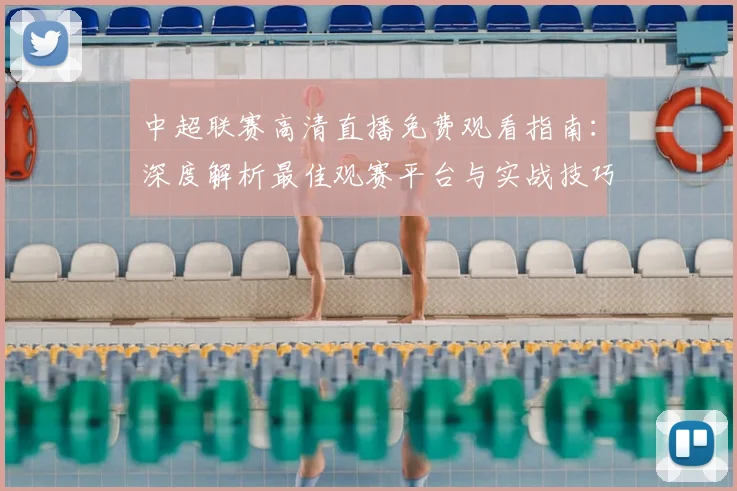 中超联赛高清直播免费观看指南：深度解析最佳观赛平台与实战技巧