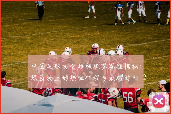 中国足球协会超级联赛赛程揭秘：绿茵场上的热血征程与荣耀时刻_20260610190309