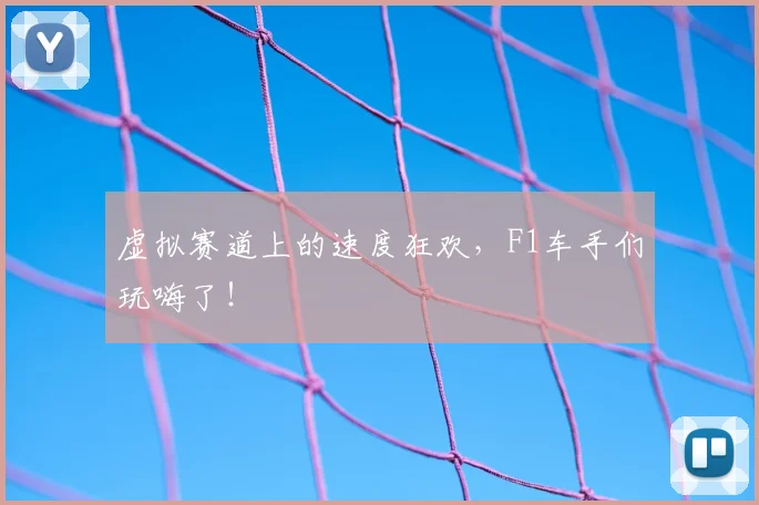 虚拟赛道上的速度狂欢，F1车手们玩嗨了！
