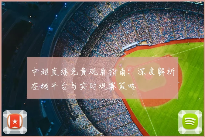 中超直播免费观看指南：深度解析在线平台与实时观赛策略