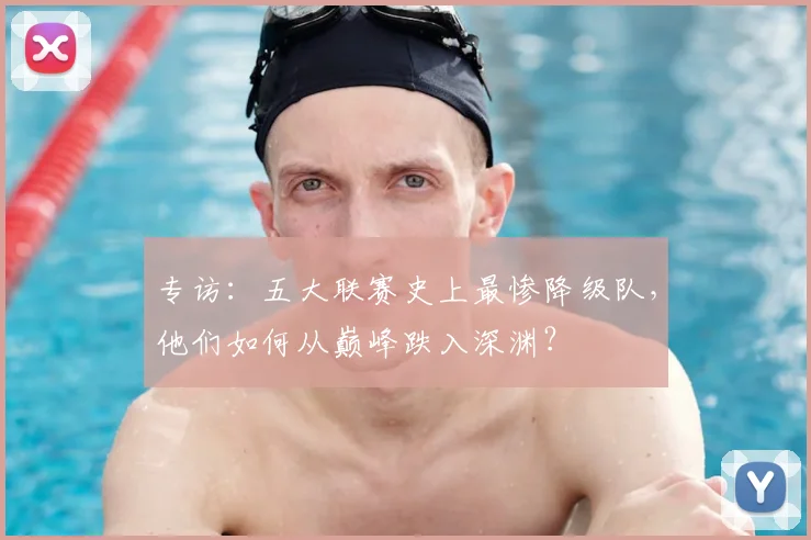 专访：五大联赛史上最惨降级队，他们如何从巅峰跌入深渊？