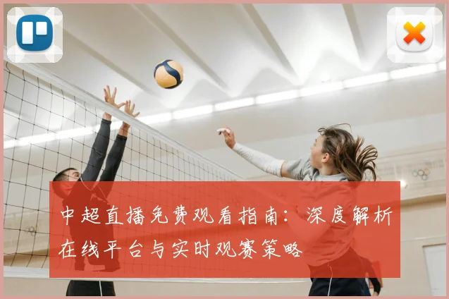 中超直播免费观看指南：深度解析在线平台与实时观赛策略