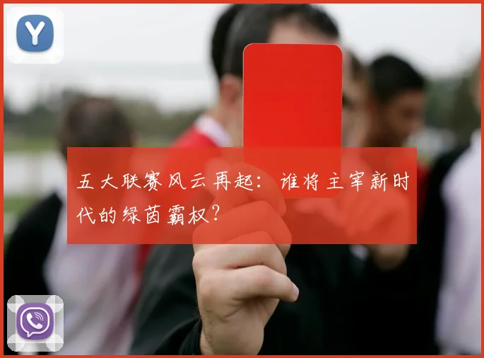 五大联赛风云再起：谁将主宰新时代的绿茵霸权？