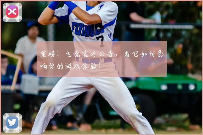 重磅!电竞官方公告,看它如何影响你的游戏体验!