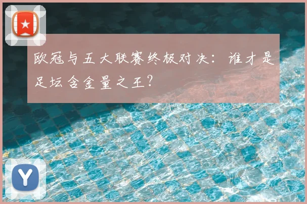 欧冠与五大联赛终极对决：谁才是足坛含金量之王？